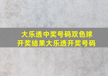 大乐透中奖号码双色球开奖结果大乐透开奖号码