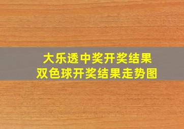 大乐透中奖开奖结果双色球开奖结果走势图