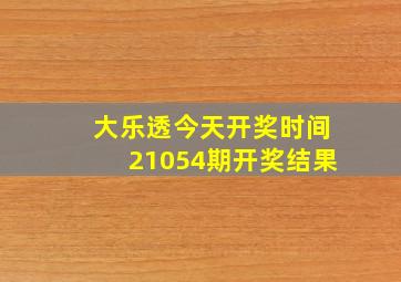 大乐透今天开奖时间21054期开奖结果