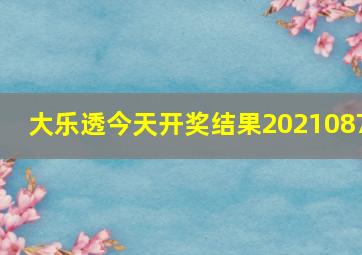 大乐透今天开奖结果2021087