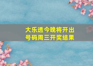 大乐透今晚将开出号码周三开奖结果