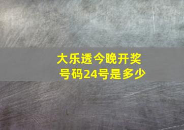 大乐透今晚开奖号码24号是多少