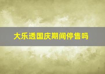 大乐透国庆期间停售吗