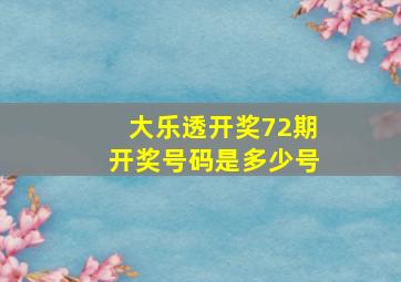 大乐透开奖72期开奖号码是多少号