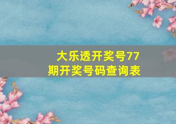 大乐透开奖号77期开奖号码查询表