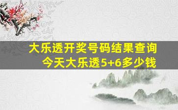 大乐透开奖号码结果查询今天大乐透5+6多少钱