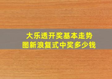 大乐透开奖基本走势图新浪复式中奖多少钱