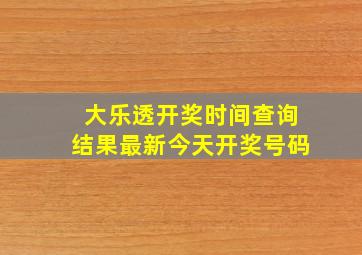 大乐透开奖时间查询结果最新今天开奖号码