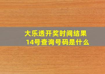 大乐透开奖时间结果14号查询号码是什么