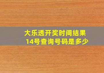 大乐透开奖时间结果14号查询号码是多少