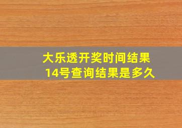 大乐透开奖时间结果14号查询结果是多久