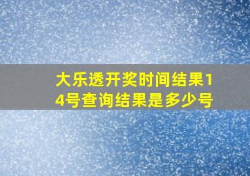 大乐透开奖时间结果14号查询结果是多少号