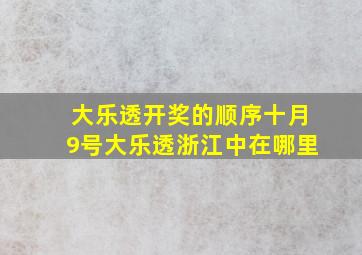 大乐透开奖的顺序十月9号大乐透浙江中在哪里