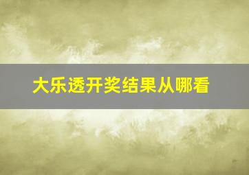 大乐透开奖结果从哪看