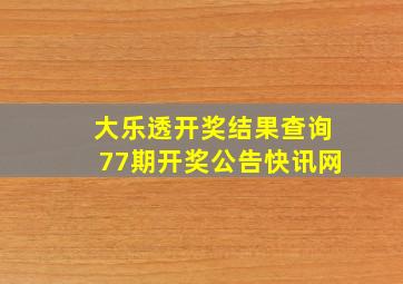 大乐透开奖结果查询77期开奖公告快讯网