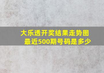 大乐透开奖结果走势图最近500期号码是多少