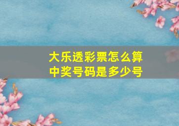 大乐透彩票怎么算中奖号码是多少号