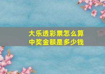 大乐透彩票怎么算中奖金额是多少钱