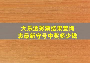 大乐透彩票结果查询表最新守号中奖多少钱