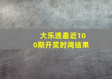 大乐透最近100期开奖时间结果