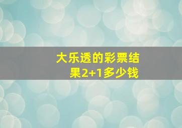 大乐透的彩票结果2+1多少钱