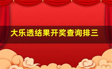 大乐透结果开奖查询排三