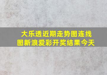 大乐透近期走势图连线图新浪爱彩开奖结果今天