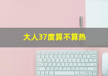 大人37度算不算热