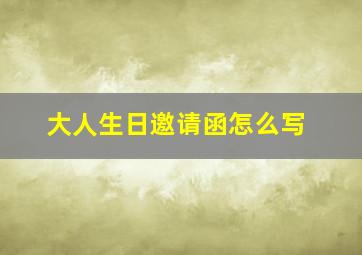 大人生日邀请函怎么写