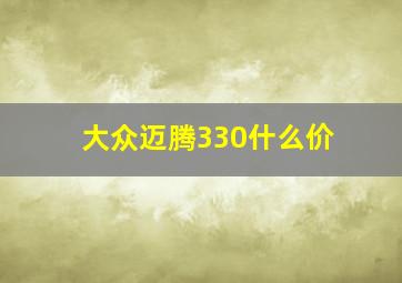 大众迈腾330什么价