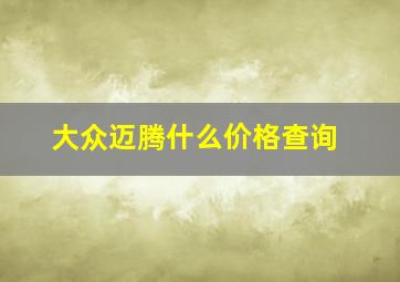 大众迈腾什么价格查询