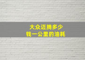 大众迈腾多少钱一公里的油耗