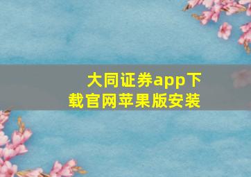 大同证券app下载官网苹果版安装