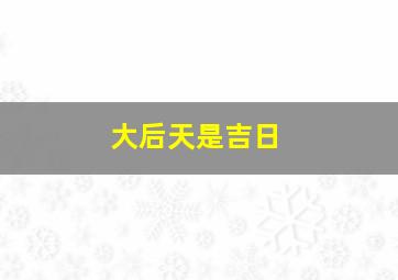 大后天是吉日