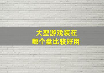 大型游戏装在哪个盘比较好用