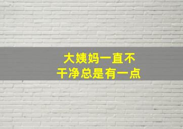 大姨妈一直不干净总是有一点