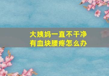 大姨妈一直不干净有血块腰疼怎么办