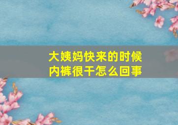 大姨妈快来的时候内裤很干怎么回事