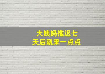 大姨妈推迟七天后就来一点点