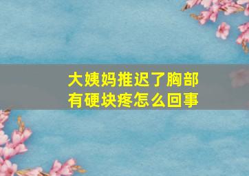 大姨妈推迟了胸部有硬块疼怎么回事