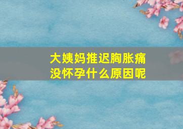 大姨妈推迟胸胀痛没怀孕什么原因呢