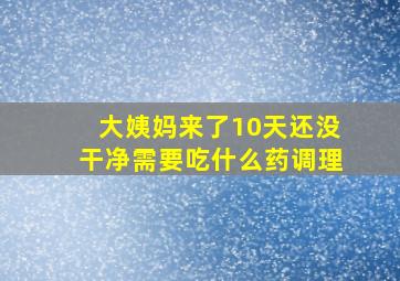 大姨妈来了10天还没干净需要吃什么药调理