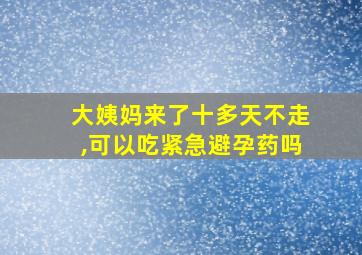 大姨妈来了十多天不走,可以吃紧急避孕药吗