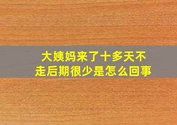 大姨妈来了十多天不走后期很少是怎么回事