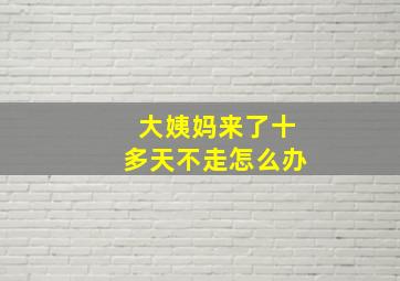 大姨妈来了十多天不走怎么办