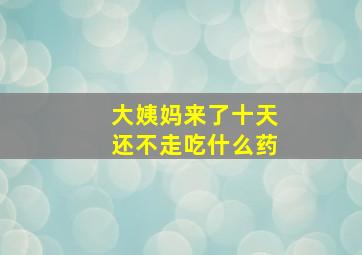 大姨妈来了十天还不走吃什么药