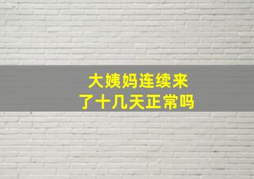 大姨妈连续来了十几天正常吗