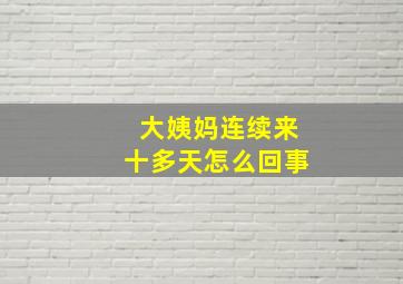 大姨妈连续来十多天怎么回事