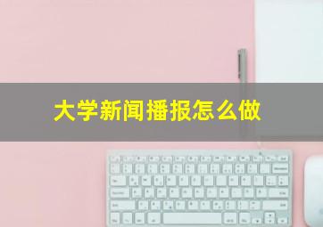 大学新闻播报怎么做