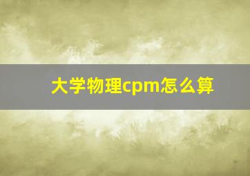 大学物理cpm怎么算